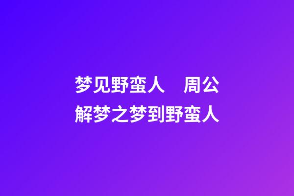 梦见野蛮人　周公解梦之梦到野蛮人